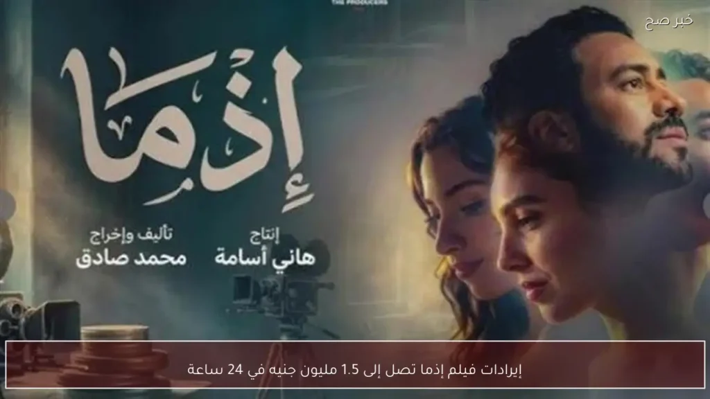 إيرادات فيلم إذما تصل إلى 1.5 مليون جنيه في 24 ساعة