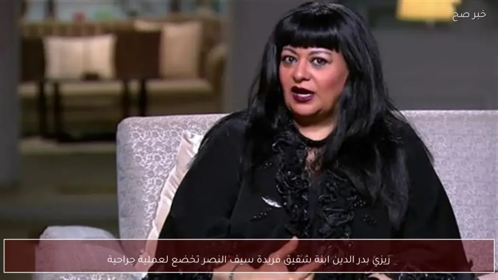 زيزي بدر الدين ابنة شقيق فريدة سيف النصر تخضع لعملية جراحية