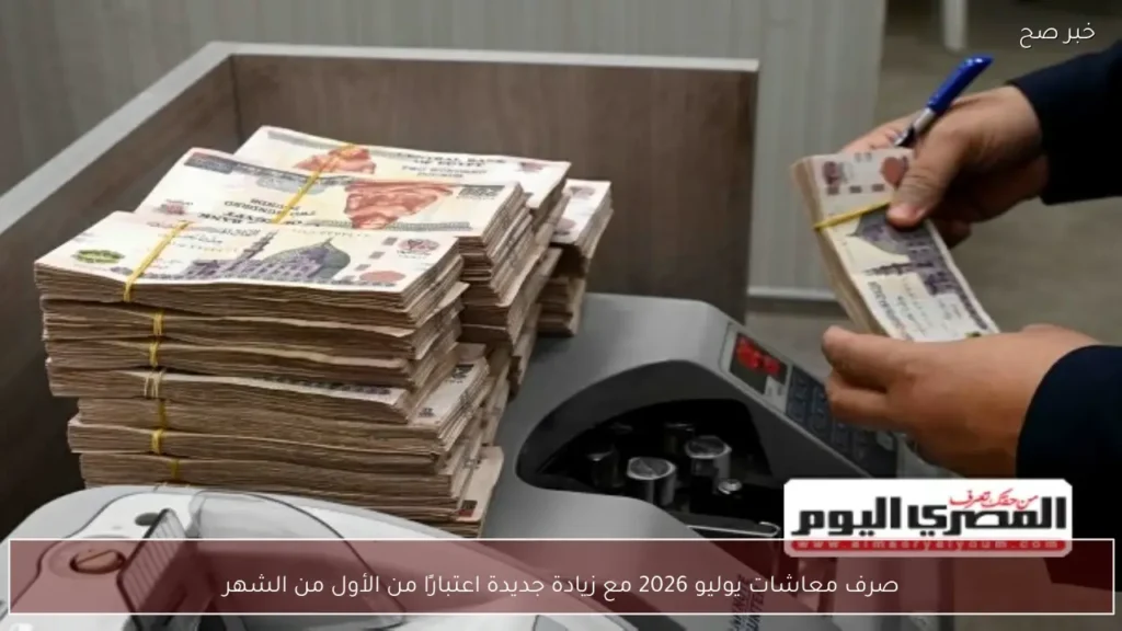 صرف معاشات يوليو 2026 مع زيادة جديدة اعتبارًا من الأول من الشهر