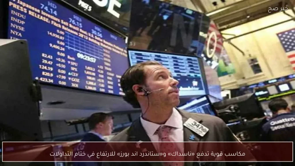 مكاسب قوية تدفع «ناسداك» و«ستاندرد اند بورز» للارتفاع في ختام التداولات