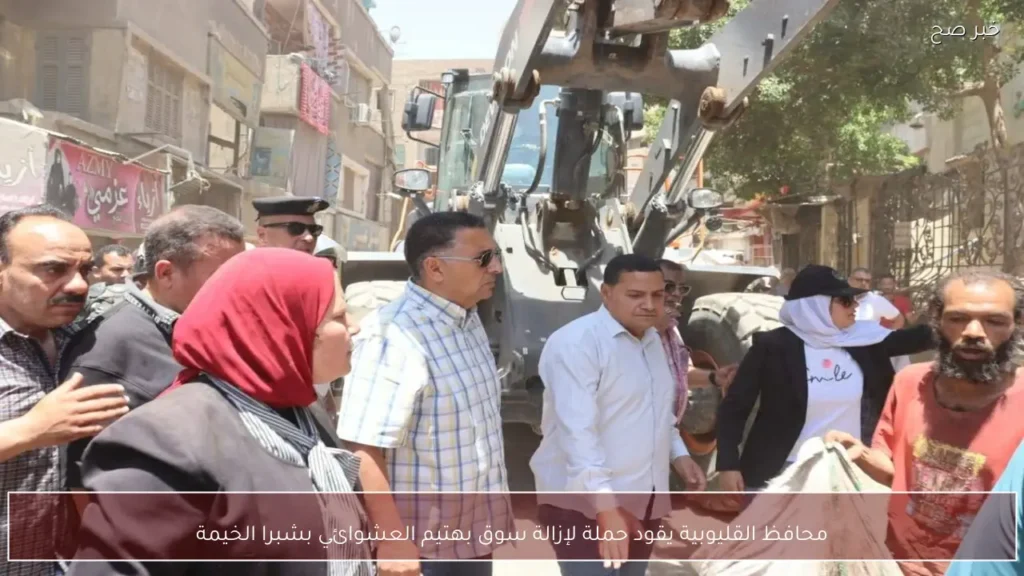 محافظ القليوبية يقود حملة لإزالة سوق بهتيم العشوائي بشبرا الخيمة