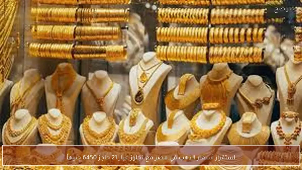 استقرار أسعار الذهب في مصر مع تجاوز عيار 21 حاجز 6450 جنيهاً