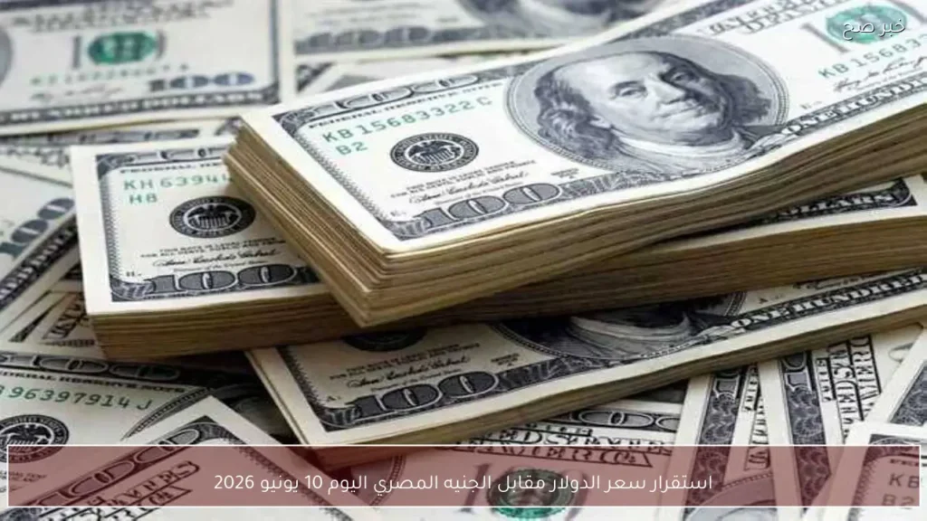 استقرار سعر الدولار مقابل الجنيه المصري اليوم 10 يونيو 2026