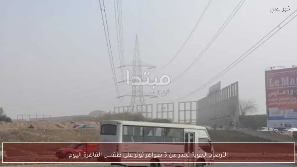 الأرصاد الجوية تحذر من 3 ظواهر تؤثر على طقس القاهرة اليوم