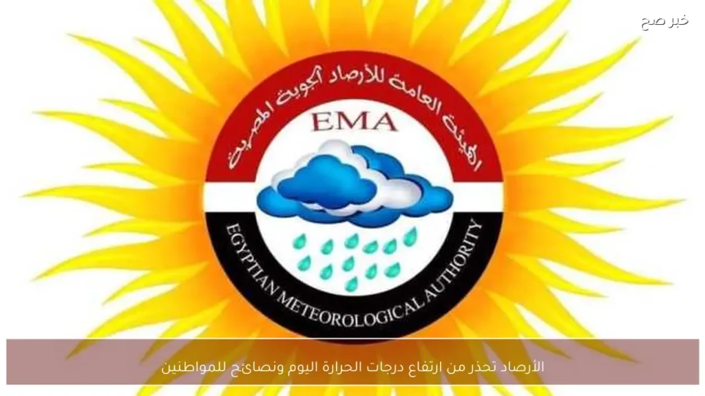 الأرصاد تحذر من ارتفاع درجات الحرارة اليوم ونصائح للمواطنين
