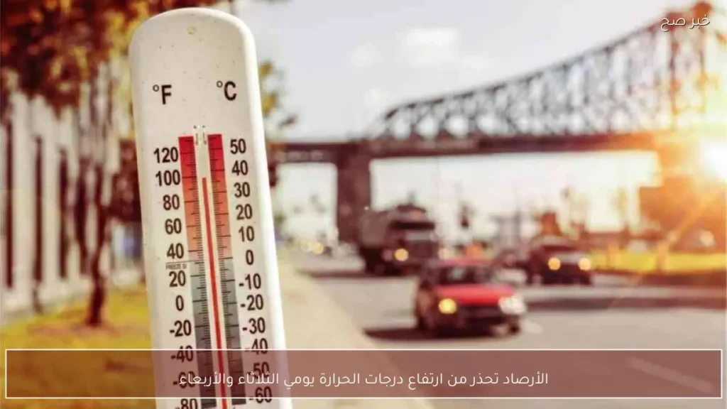 الأرصاد تحذر من ارتفاع درجات الحرارة يومي الثلاثاء والأربعاء