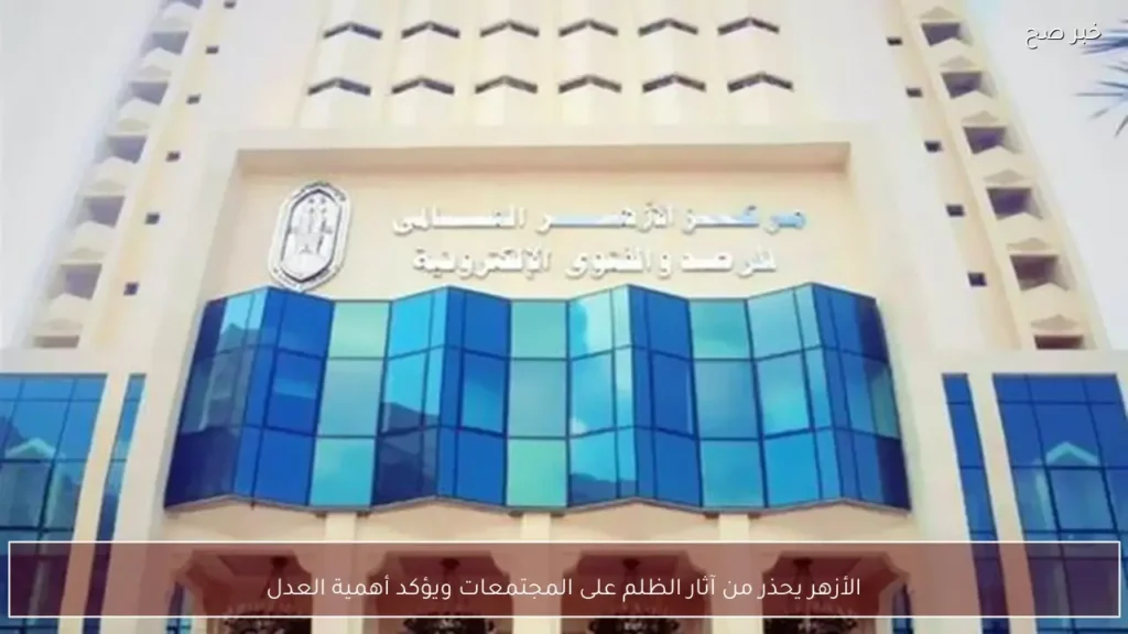 الأزهر يحذر من آثار الظلم على المجتمعات ويؤكد أهمية العدل