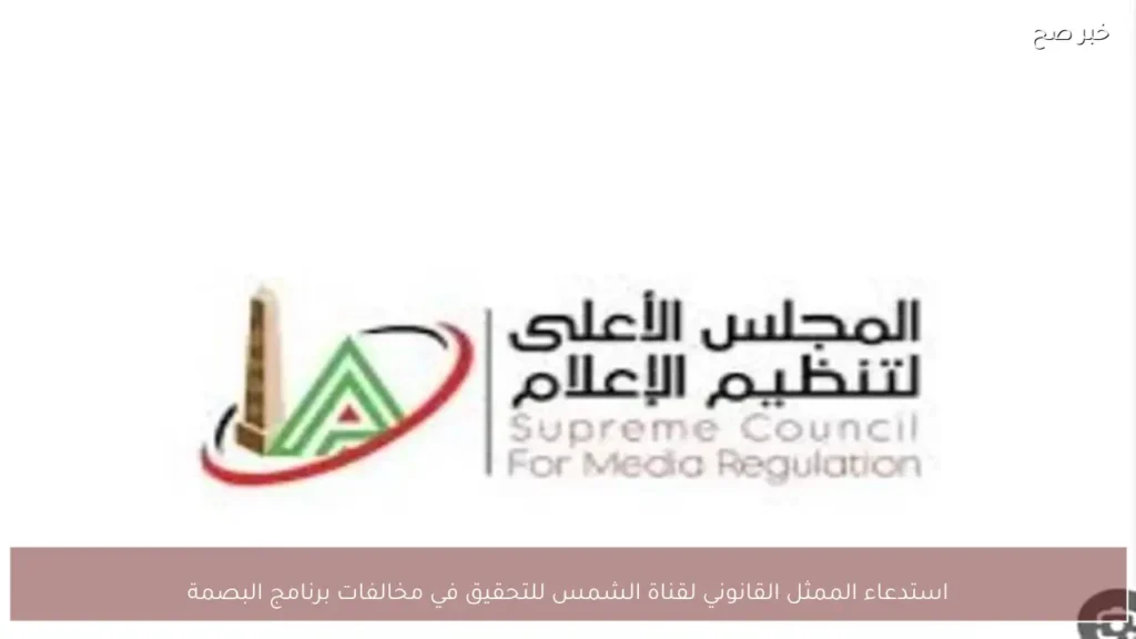 استدعاء الممثل القانوني لقناة الشمس للتحقيق في مخالفات برنامج البصمة
