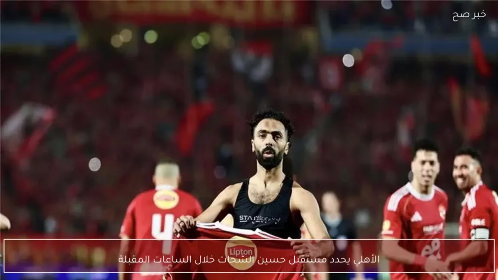 الأهلي يحدد مستقبل حسين الشحات خلال الساعات المقبلة