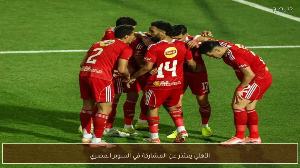الأهلي يعتذر عن المشاركة في السوبر المصري