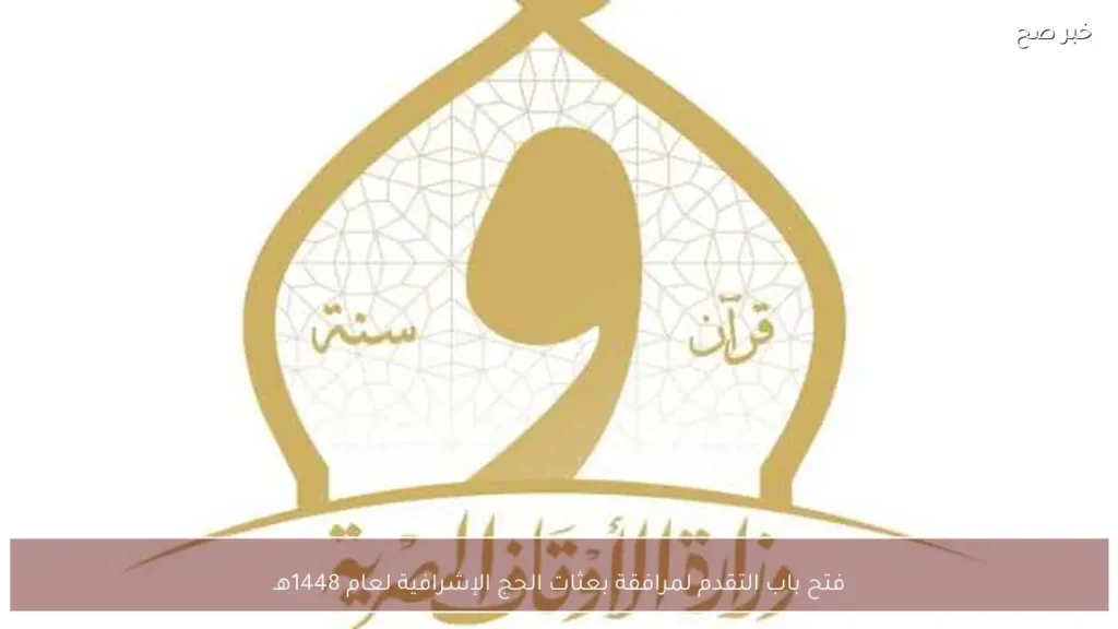 فتح باب التقدم لمرافقة بعثات الحج الإشرافية لعام 1448هـ