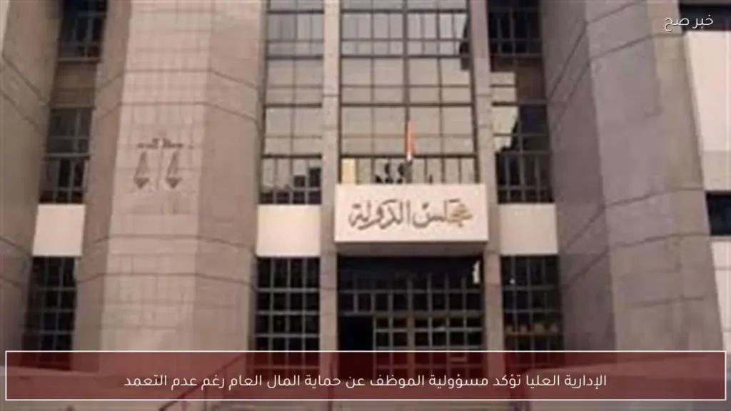 الإدارية العليا تؤكد مسؤولية الموظف عن حماية المال العام رغم عدم التعمد