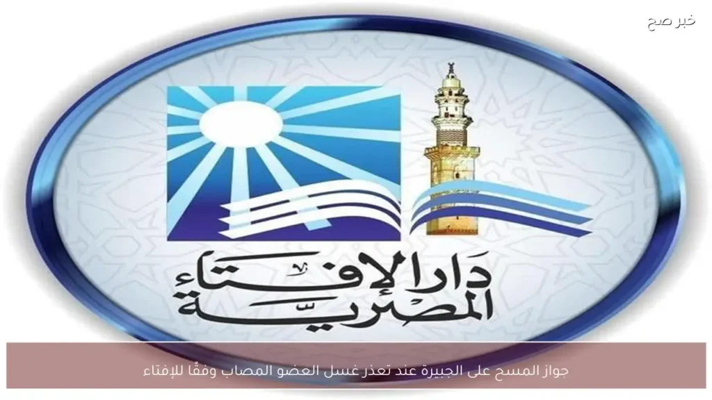 جواز المسح على الجبيرة عند تعذر غسل العضو المصاب وفقًا للإفتاء