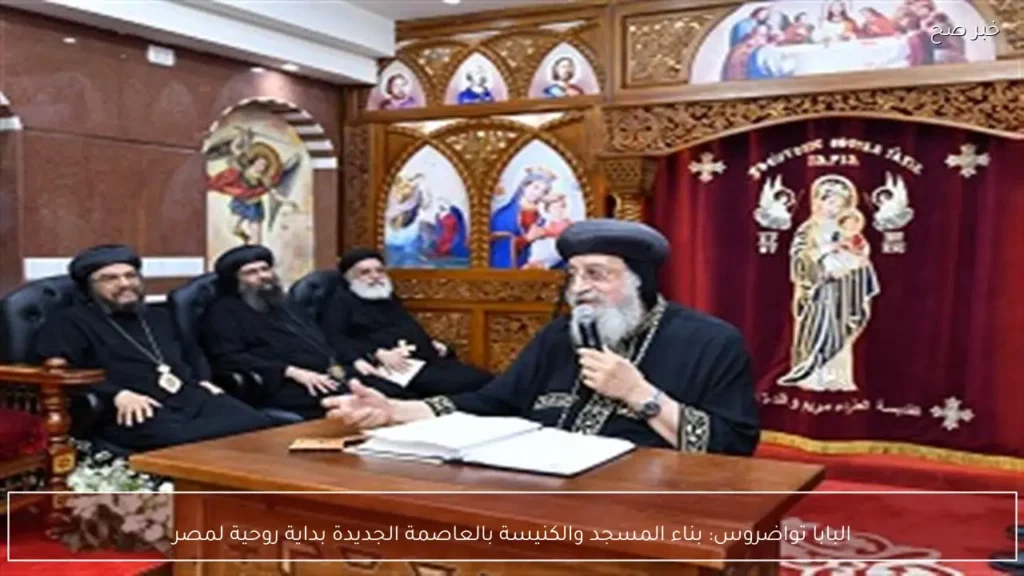 البابا تواضروس: بناء المسجد والكنيسة بالعاصمة الجديدة بداية روحية لمصر