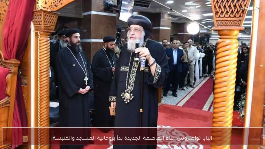 البابا تواضروس: بناء العاصمة الجديدة بدأ بروحانية المسجد والكنيسة