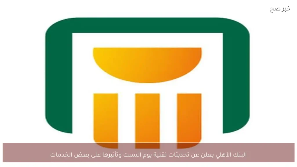 البنك الأهلي يعلن عن تحديثات تقنية يوم السبت وتأثيرها على بعض الخدمات