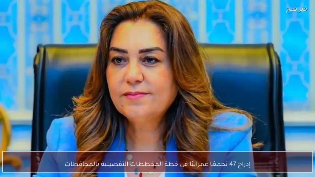 إدراج 47 تجمعًا عمرانيًا في خطة المخططات التفصيلية بالمحافظات