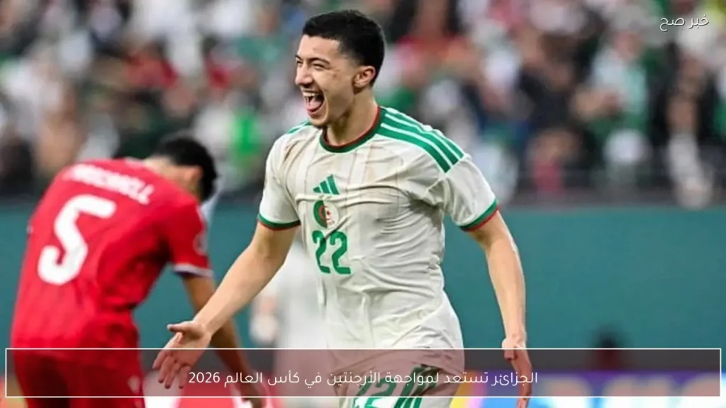 الجزائر تستعد لمواجهة الأرجنتين في كأس العالم 2026