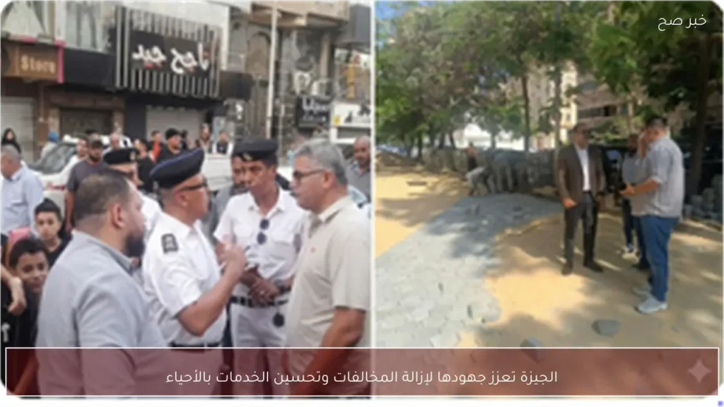 الجيزة تعزز جهودها لإزالة المخالفات وتحسين الخدمات بالأحياء