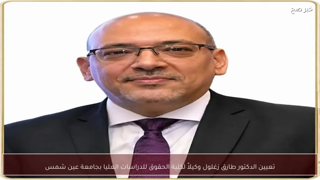 تعيين الدكتور طارق زغلول وكيلاً لكلية الحقوق للدراسات العليا بجامعة عين شمس