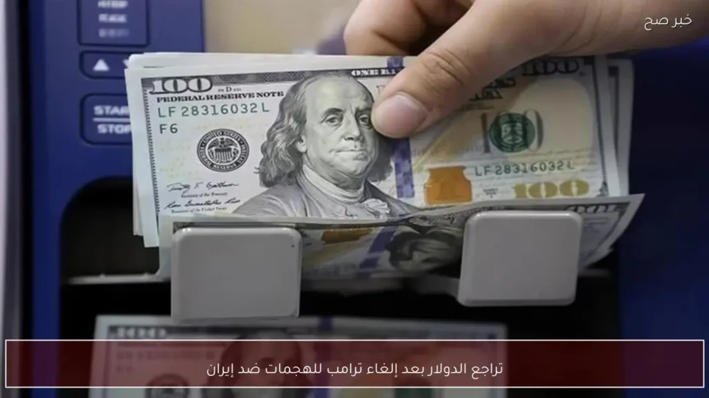 تراجع الدولار بعد إلغاء ترامب للهجمات ضد إيران