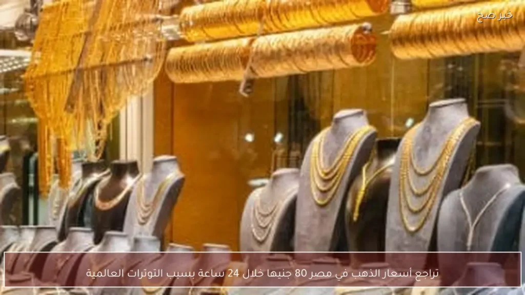 تراجع أسعار الذهب في مصر 80 جنيها خلال 24 ساعة بسبب التوترات العالمية