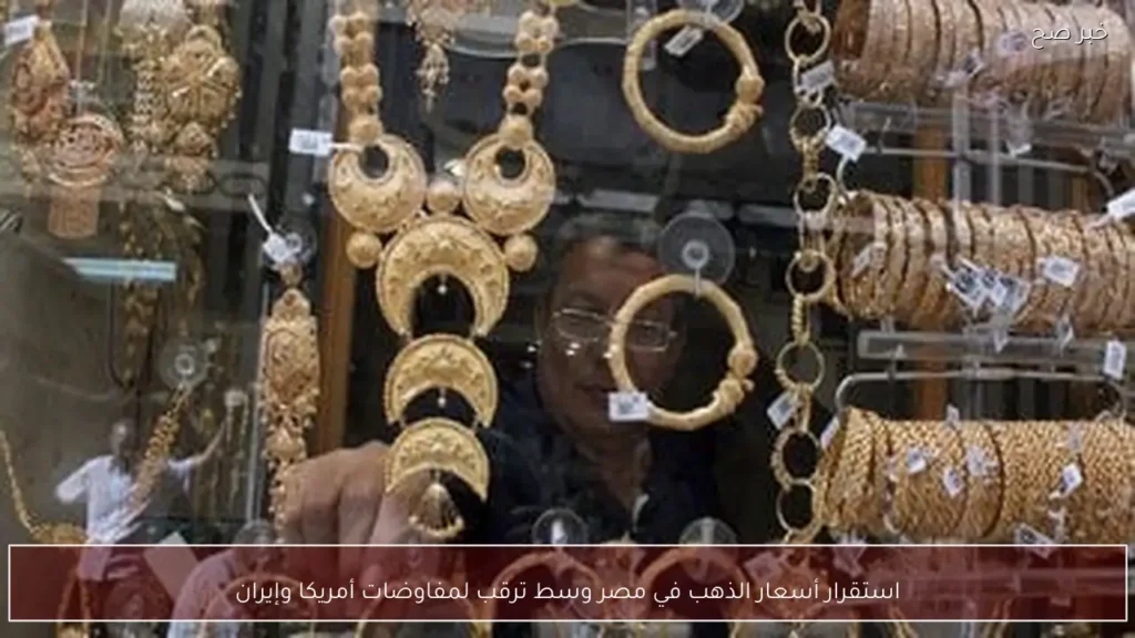 استقرار أسعار الذهب في مصر وسط ترقب لمفاوضات أمريكا وإيران