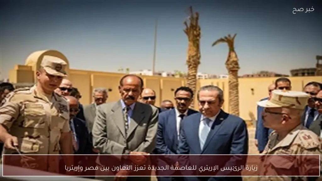 زيارة الرئيس الإريتري للعاصمة الجديدة تعزز التعاون بين مصر وإريتريا