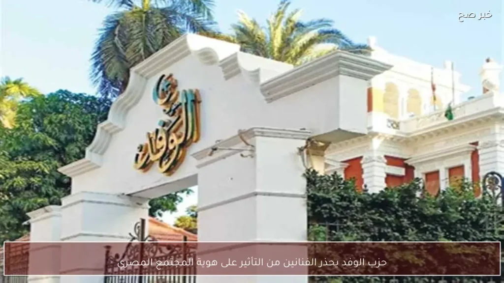 حزب الوفد يحذر الفنانين من التأثير على هوية المجتمع المصري