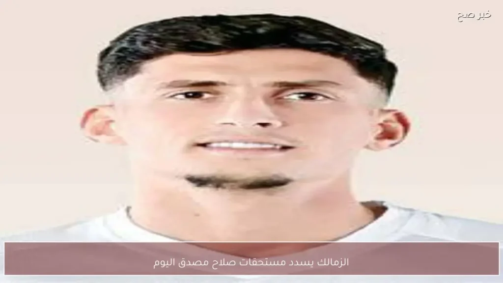 الزمالك يسدد مستحقات صلاح مصدق اليوم