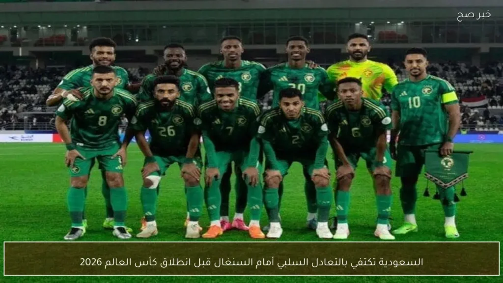 السعودية تكتفي بالتعادل السلبي أمام السنغال قبل انطلاق كأس العالم 2026