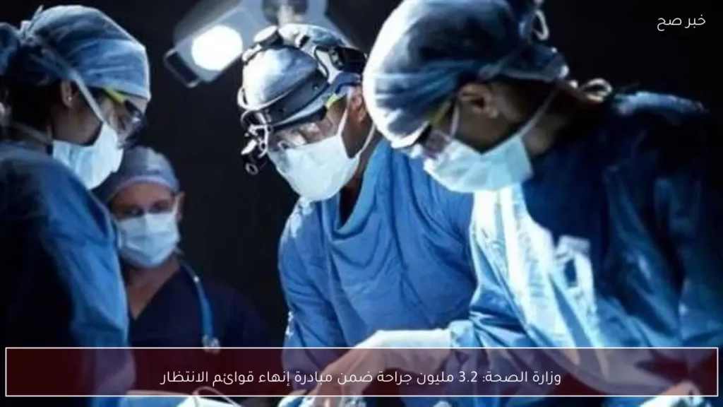 وزارة الصحة: 3.2 مليون جراحة ضمن مبادرة إنهاء قوائم الانتظار