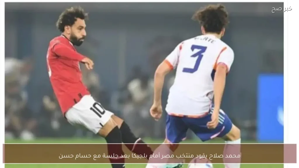 محمد صلاح يقود منتخب مصر أمام بلجيكا بعد جلسة مع حسام حسن