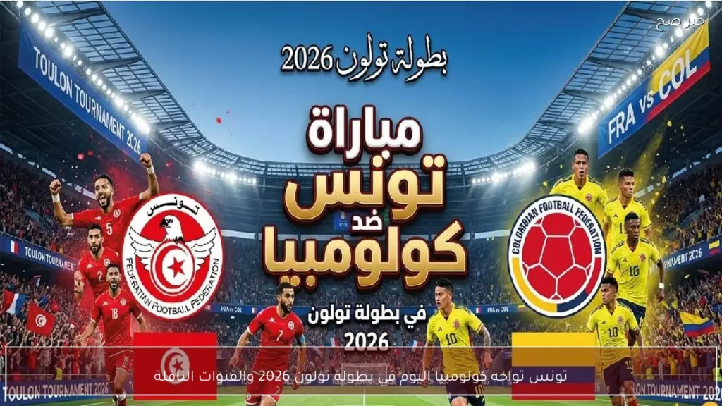 تونس تواجه كولومبيا اليوم في بطولة تولون 2026 والقنوات الناقلة