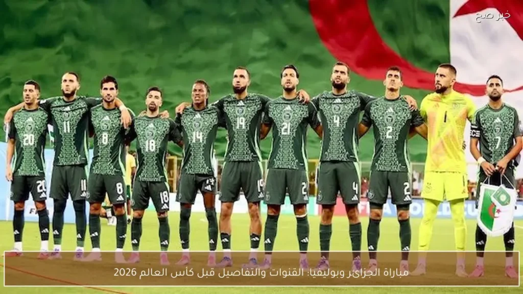 مباراة الجزائر وبوليفيا: القنوات والتفاصيل قبل كأس العالم 2026