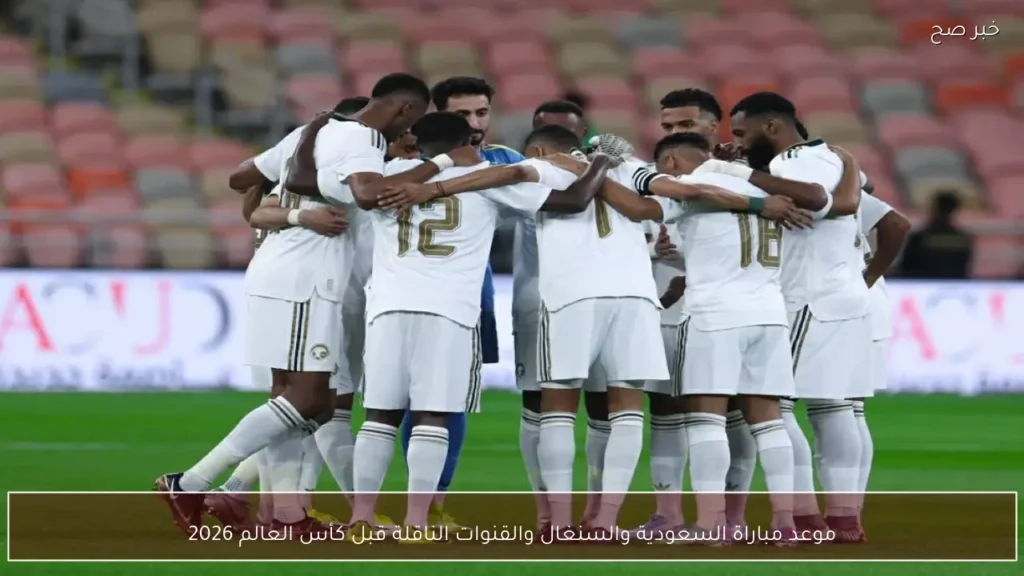 موعد مباراة السعودية والسنغال والقنوات الناقلة قبل كأس العالم 2026