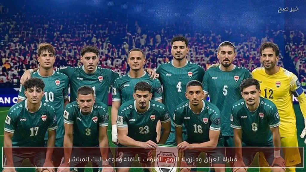 مباراة العراق وفنزويلا اليوم: القنوات الناقلة وموعد البث المباشر