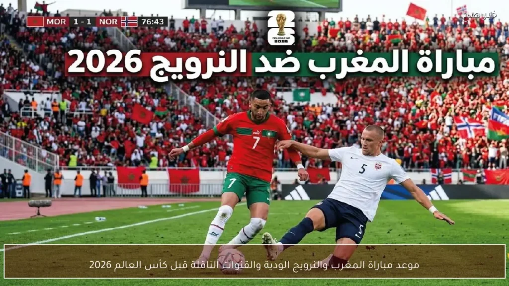 موعد مباراة المغرب والنرويج الودية والقنوات الناقلة قبل كأس العالم 2026