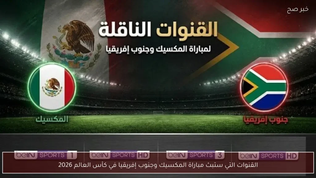 القنوات التي ستبث مباراة المكسيك وجنوب إفريقيا في كأس العالم 2026