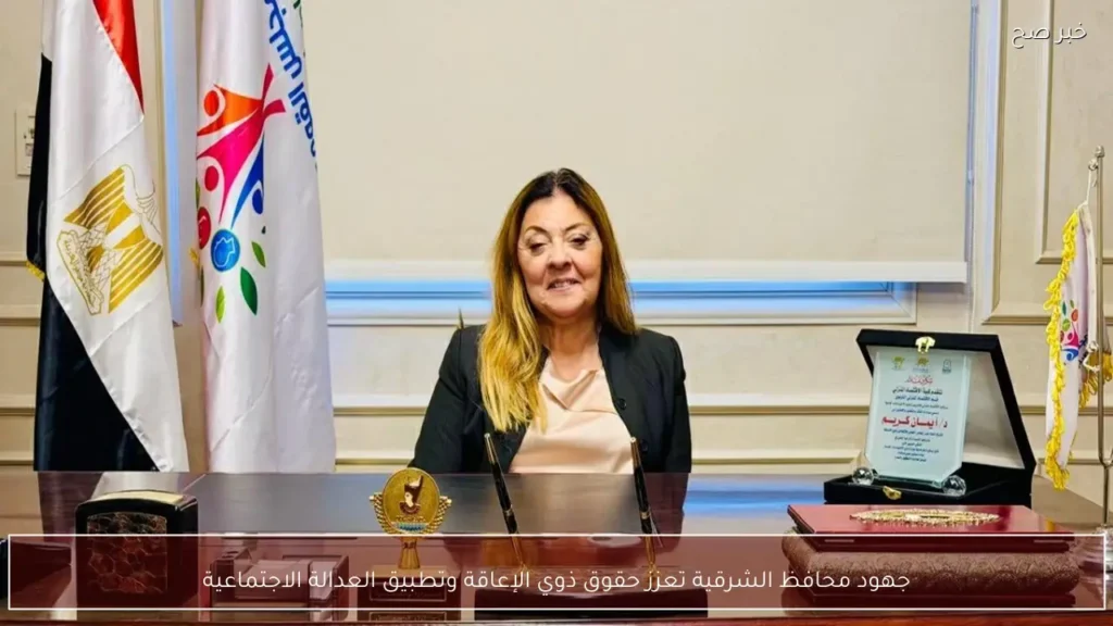 جهود محافظ الشرقية تعزز حقوق ذوي الإعاقة وتطبيق العدالة الاجتماعية