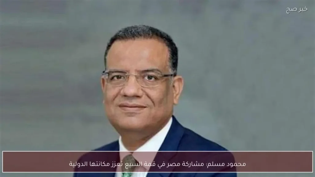 محمود مسلم: مشاركة مصر في قمة السبع تعزز مكانتها الدولية