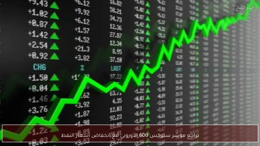 تراجع مؤشر ستوكس 600 الأوروبي مع انخفاض أسعار النفط