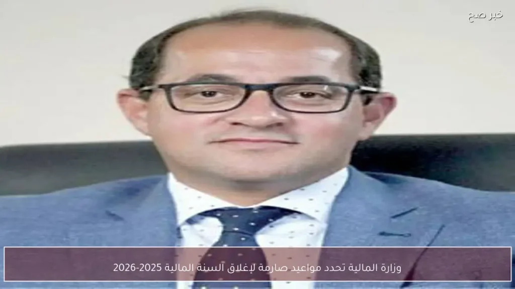 وزارة المالية تحدد مواعيد صارمة لإغلاق السنة المالية 2025-2026