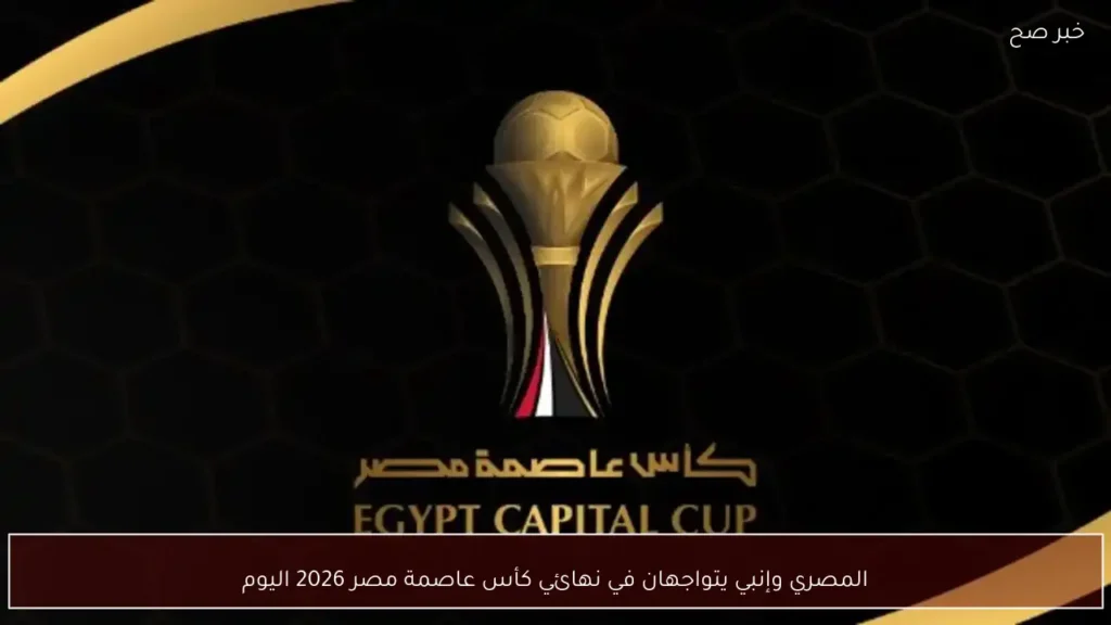المصري وإنبي يتواجهان في نهائي كأس عاصمة مصر 2026 اليوم
