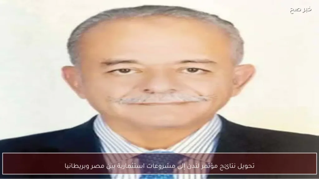 تحويل نتائج مؤتمر لندن إلى مشروعات استثمارية بين مصر وبريطانيا