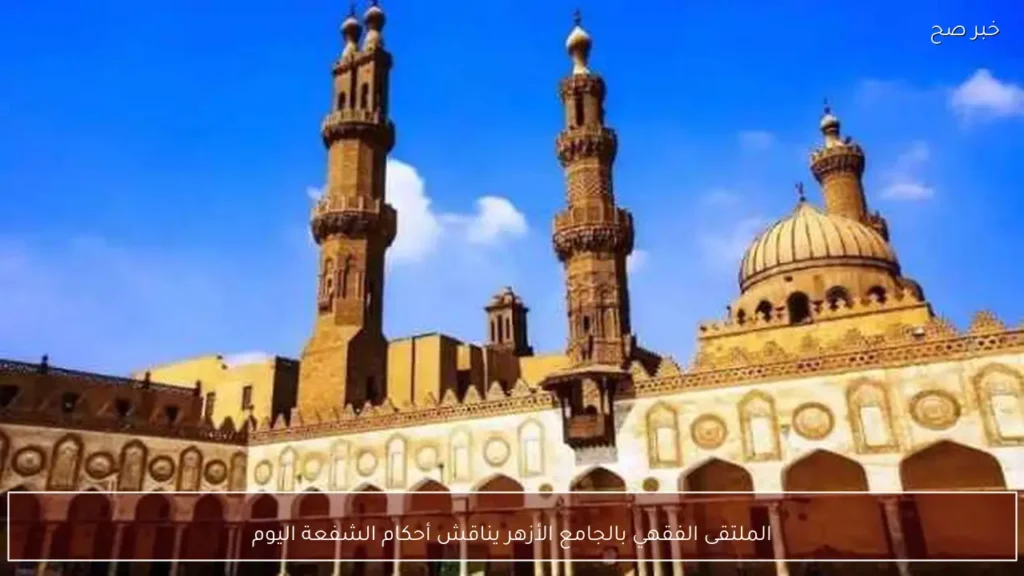 الملتقى الفقهي بالجامع الأزهر يناقش أحكام الشفعة اليوم