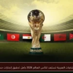 المنتخبات العربية تستعد لكأس العالم 2026 بأمل تحقيق إنجازات جديدة