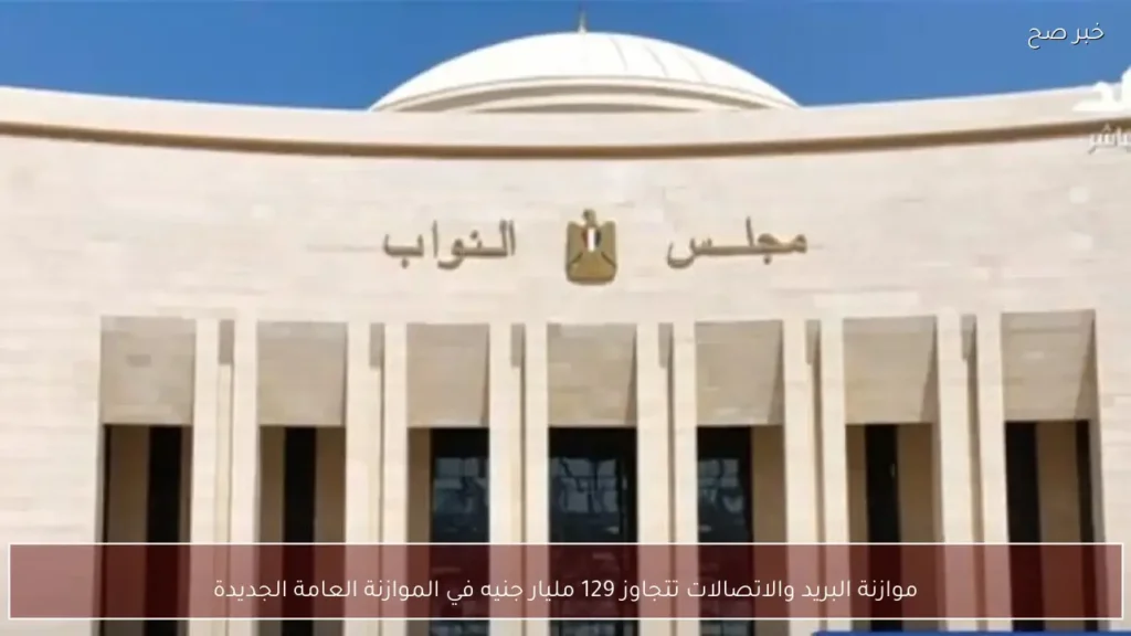 موازنة البريد والاتصالات تتجاوز 129 مليار جنيه في الموازنة العامة الجديدة