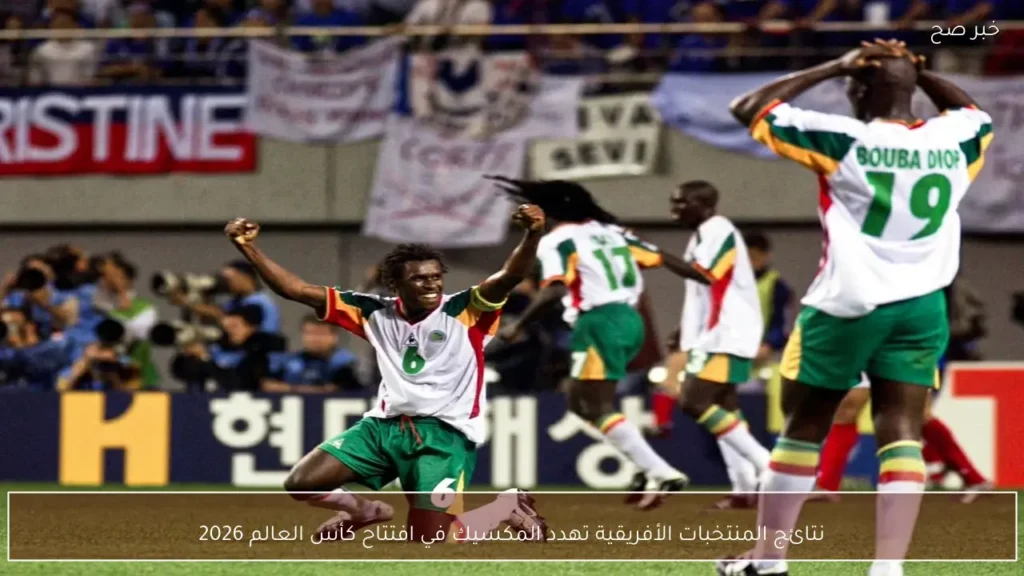 نتائج المنتخبات الأفريقية تهدد المكسيك في افتتاح كأس العالم 2026