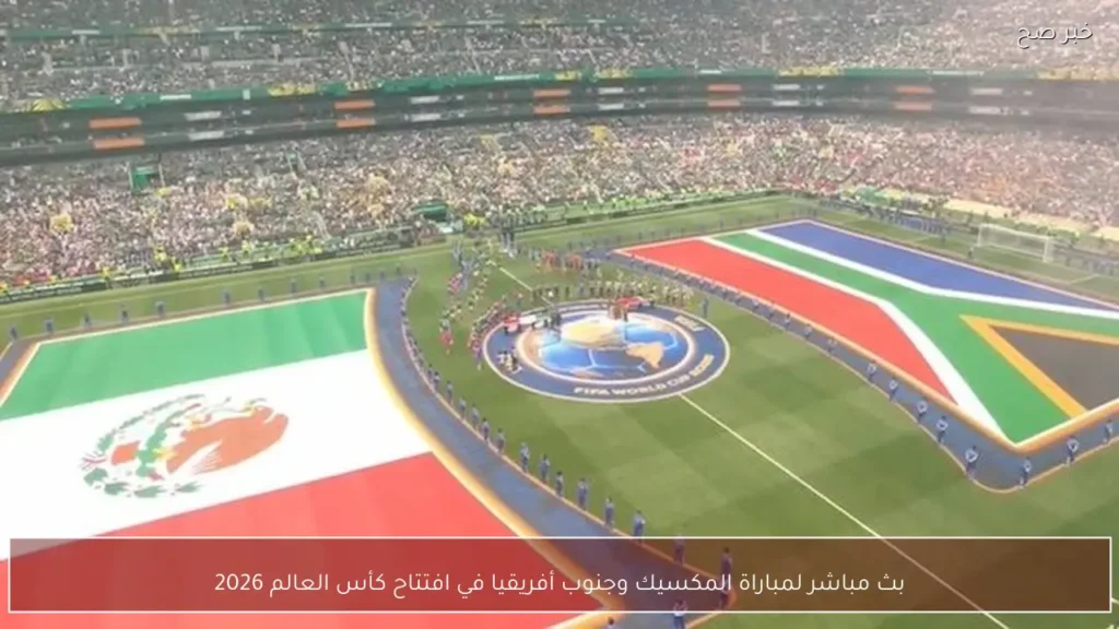 بث مباشر لمباراة المكسيك وجنوب أفريقيا في افتتاح كأس العالم 2026
